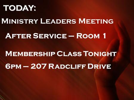 TODAY: TODAY: Ministry Leaders Meeting After Service – Room 1 Membership Class Tonight 6pm – 207 Radcliff Drive.