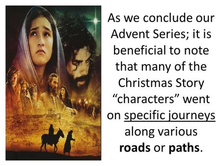 As we conclude our Advent Series; it is beneficial to note that many of the Christmas Story “characters” went on specific journeys along various roads.