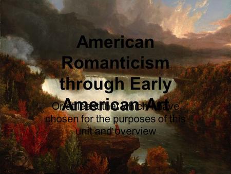 American Romanticism through Early American Art Or at least that which I have chosen for the purposes of this unit and overview.