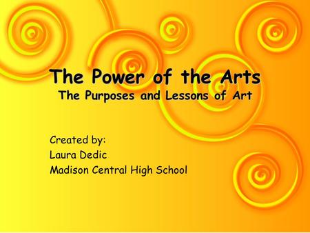 The Power of the Arts The Purposes and Lessons of Art Created by: Laura Dedic Madison Central High School.