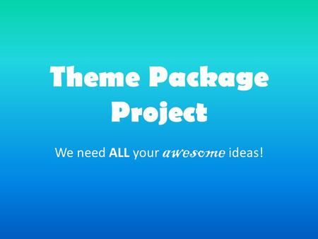 Theme Package Project We need ALL your awesome ideas!