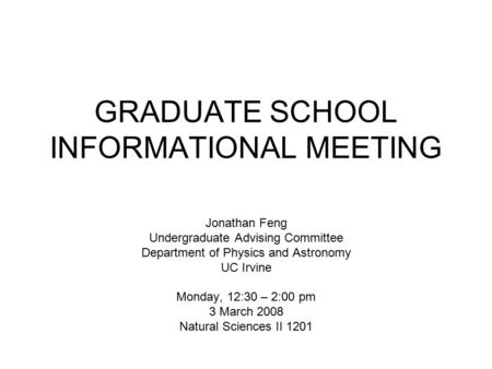 GRADUATE SCHOOL INFORMATIONAL MEETING Jonathan Feng Undergraduate Advising Committee Department of Physics and Astronomy UC Irvine Monday, 12:30 – 2:00.