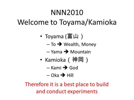 NNN2010 Welcome to Toyama/Kamioka Toyama ( 富山） – To  Wealth, Money – Yama  Mountain Kamioka （神岡） – Kami  God – Oka  Hill Therefore it is a best place.