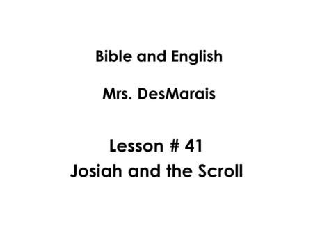 Bible and English Mrs. DesMarais Lesson # 41 Josiah and the Scroll.