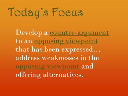 Today’s Focus Develop a counter-argument to an opposing viewpoint that has been expressed… address weaknesses in the opposing viewpoint and offering alternatives.