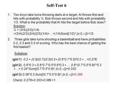 Self-Test 6 Two boys take turns throwing darts at a target. Al throws first and hits with probability ¼. Bob throws second and hits with probability 1/3.