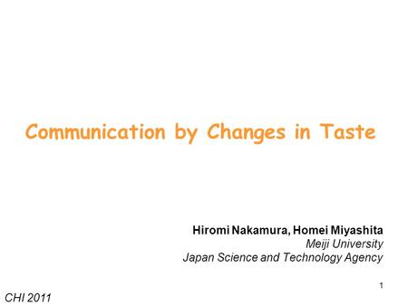 1 Communication by Changes in Taste Hiromi Nakamura, Homei Miyashita Meiji University Japan Science and Technology Agency CHI 2011.