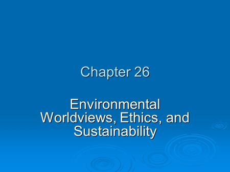 Chapter 26 Environmental Worldviews, Ethics, and Sustainability.