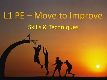 L1 PE – Move to Improve Skills & Techniques. A skill is defined as a movement with a purpose A technique is a way of performing a skill If we apply this.