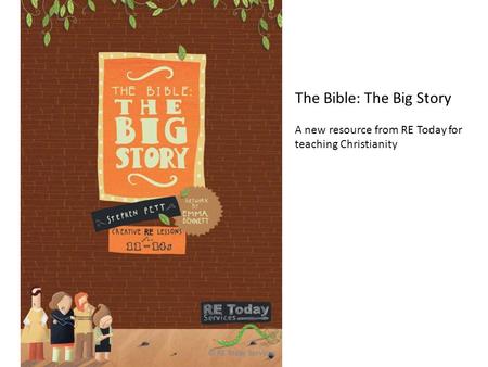 © RE Today Services The Bible: The Big Story A new resource from RE Today for teaching Christianity.