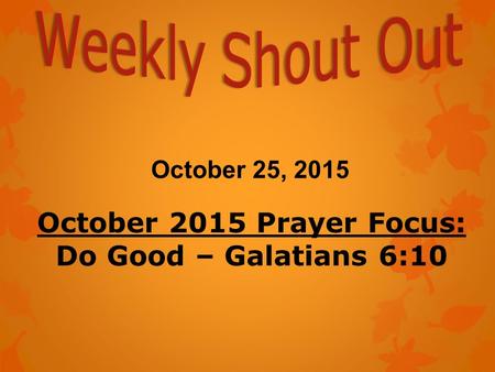 October 25, 2015 October 2015 Prayer Focus: Do Good – Galatians 6:10.