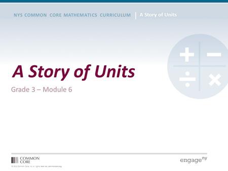 © 2012 Common Core, Inc. All rights reserved. commoncore.org NYS COMMON CORE MATHEMATICS CURRICULUM A Story of Units Grade 3 – Module 6.