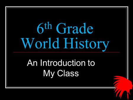 6 th Grade World History An Introduction to My Class.