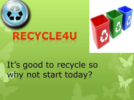 It’s good to recycle so why not start today? Reasons why we should Recycle WWe should recycle because it will help the environment. WWe should also.