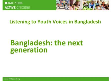 Listening to Youth Voices in Bangladesh Bangladesh: the next generation.