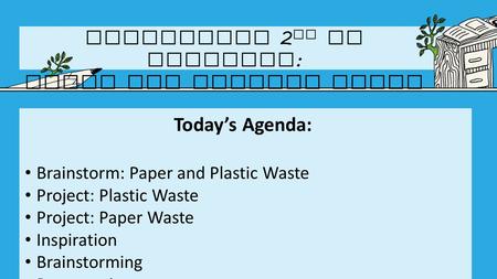 Today’s Agenda: Brainstorm: Paper and Plastic Waste Project: Plastic Waste Project: Paper Waste Inspiration Brainstorming Presentations Agenda upcoming.