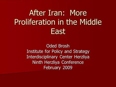 After Iran: More Proliferation in the Middle East Oded Brosh Institute for Policy and Strategy Interdisciplinary Center Herzliya Ninth Herzliya Conference.