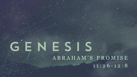 Abraham’s Promise 11:26-12:8.