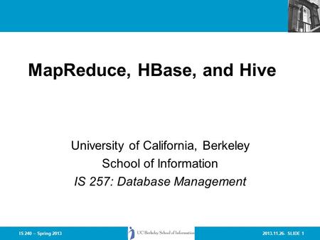 2013.11.26- SLIDE 1IS 240 – Spring 2013 MapReduce, HBase, and Hive University of California, Berkeley School of Information IS 257: Database Management.