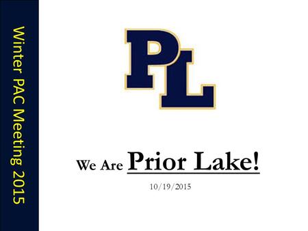 Winter PAC Meeting 2015 We Are Prior Lake! 10/19/2015.