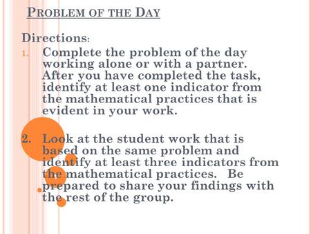 P ROBLEM OF THE D AY Directions : 1. Complete the problem of the day working alone or with a partner. After you have completed the task, identify at least.