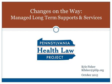 Changes on the Way: Managed Long Term Supports & Services Kyle Fisher October 2015.