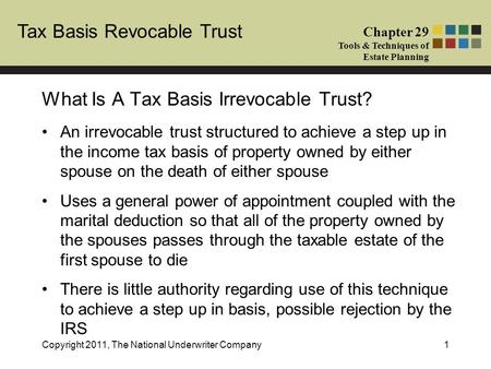 Tax Basis Revocable Trust Chapter 29 Tools & Techniques of Estate Planning Copyright 2011, The National Underwriter Company1 An irrevocable trust structured.