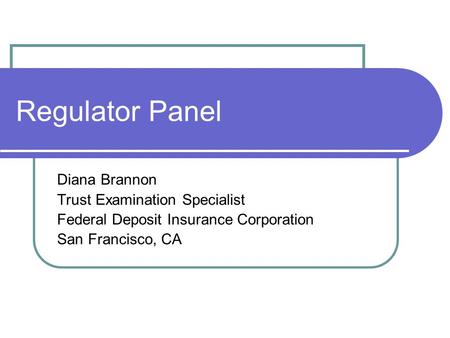 Regulator Panel Diana Brannon Trust Examination Specialist Federal Deposit Insurance Corporation San Francisco, CA.