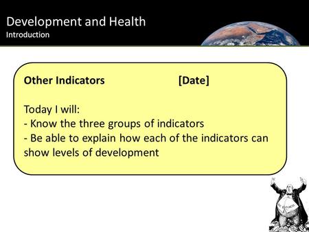 Development and Health Introduction Other Indicators[Date] Today I will: - Know the three groups of indicators - Be able to explain how each of the indicators.