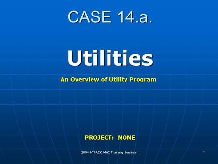 2004 HYPACK MAX Training Seminar 1 CASE 14.a. Utilities PROJECT: NONE An Overview of Utility Program.