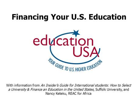 Financing Your U.S. Education With information from An Insider’s Guide for International students: How to Select a University & Finance an Education in.