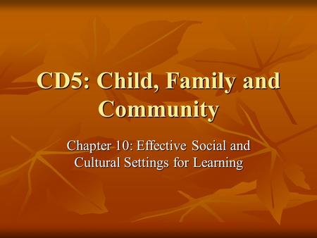 CD5: Child, Family and Community Chapter 10: Effective Social and Cultural Settings for Learning.