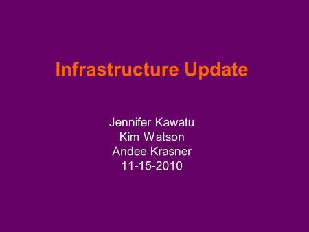 Infrastructure Update Jennifer Kawatu Kim Watson Andee Krasner 11-15-2010.