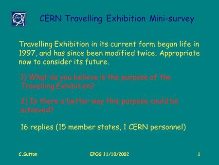 C.SuttonEPOG 11/10/20021 CERN Travelling Exhibition Mini-survey Travelling Exhibition in its current form began life in 1997, and has since been modified.