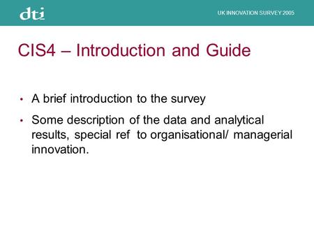 UK INNOVATION SURVEY 2005 CIS4 – Introduction and Guide A brief introduction to the survey Some description of the data and analytical results, special.