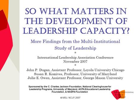 So What Matters in the Development of Leadership Capacity? More Findings from the Multi-Institutional Study of Leadership * International Leadership Association.