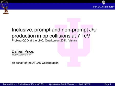 Darren Price – Production of J/ at ATLAS :: Quarkonium2011, Vienna :: April 18 th ‘11 Page 1 Inclusive, prompt and non-prompt J/  production in pp collisions.