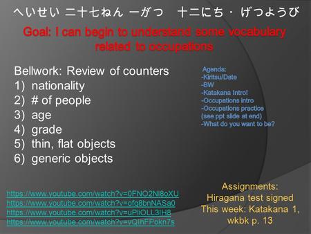 へいせい 二十七ねん 一がつ 十二にち ・げつようび Bellwork: Review of counters 1)nationality 2)# of people 3)age 4)grade 5)thin, flat objects 6)generic objects Assignments: Hiragana.