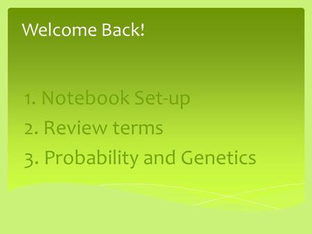 Welcome Back! 1. Notebook Set-up 2. Review terms 3. Probability and Genetics.