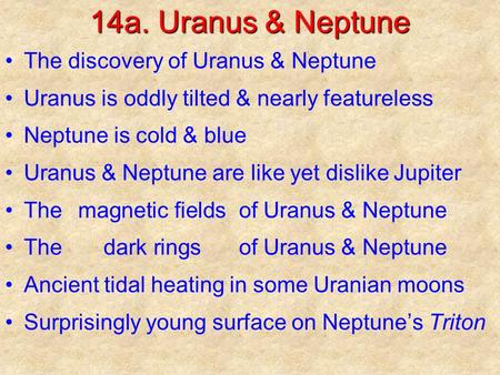 14a. Uranus & Neptune The discovery of Uranus & Neptune Uranus is oddly tilted & nearly featureless Neptune is cold & blue Uranus & Neptune are like yet.