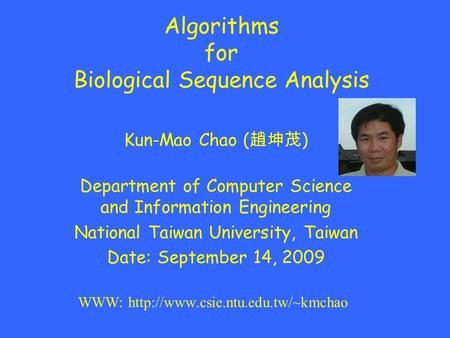 Algorithms for Biological Sequence Analysis Kun-Mao Chao ( 趙坤茂 ) Department of Computer Science and Information Engineering National Taiwan University,