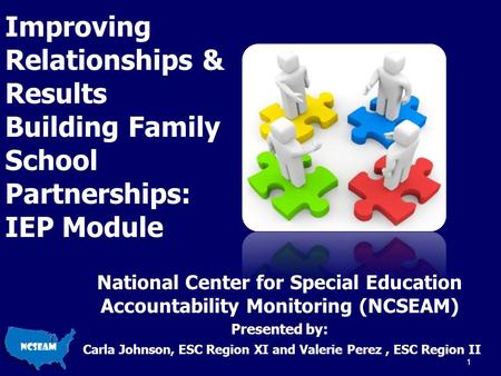 Improving Relationships & Results Building Family School Partnerships: IEP Module National Center for Special Education Accountability Monitoring (NCSEAM)