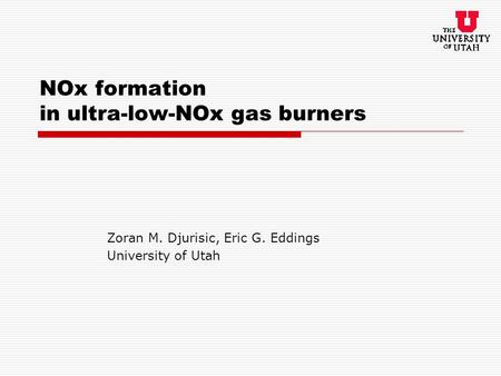 NOx formation in ultra-low-NOx gas burners Zoran M. Djurisic, Eric G. Eddings University of Utah.