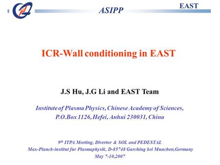 EAST ASIPP ICR-Wall conditioning in EAST J.S Hu, J.G Li and EAST Team Institute of Plasma Physics, Chinese Academy of Sciences, P.O.Box 1126, Hefei, Anhui.