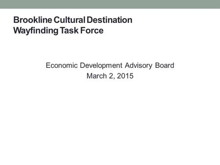 Brookline Cultural Destination Wayfinding Task Force Economic Development Advisory Board March 2, 2015.