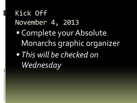 Kick Off November 4, 2013  Complete your Absolute Monarchs graphic organizer  This will be checked on Wednesday.