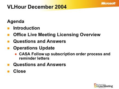 VLHour December 2004 Agenda Introduction Office Live Meeting Licensing Overview Questions and Answers Operations Update CASA Follow up subscription order.