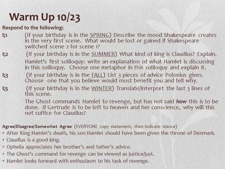 Warm Up 10/23 Respond to the following: I;1 (If your birthday is in the SPRING) Describe the mood Shakespeare creates in the very first scene. What would.