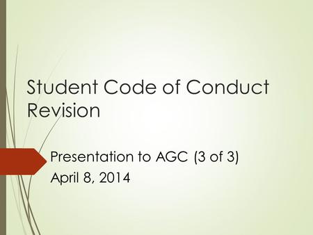 Student Code of Conduct Revision Presentation to AGC (3 of 3) April 8, 2014.