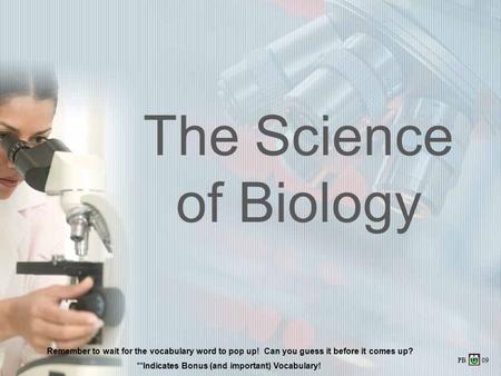 The Science of Biology Remember to wait for the vocabulary word to pop up! Can you guess it before it comes up? **Indicates Bonus (and important) Vocabulary!